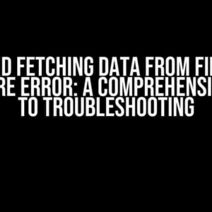 Android Fetching Data from Firebase Firestore Error: A Comprehensive Guide to Troubleshooting