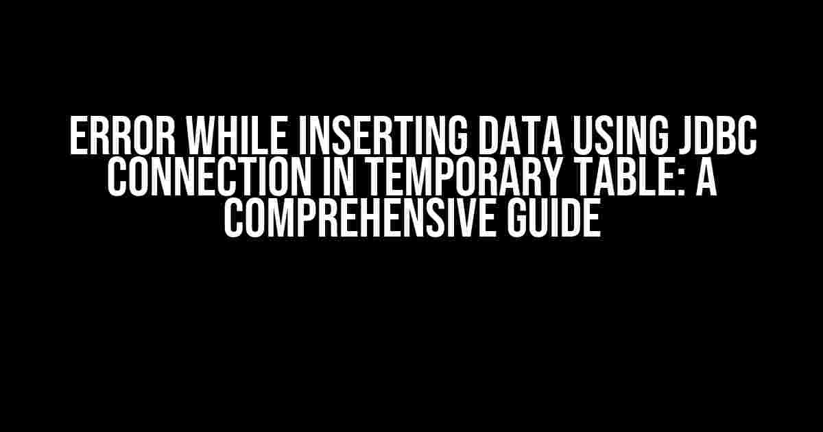 Error while Inserting Data using JDBC Connection in Temporary Table: A Comprehensive Guide