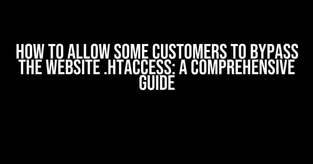 How to Allow Some Customers to Bypass the Website .htaccess: A Comprehensive Guide