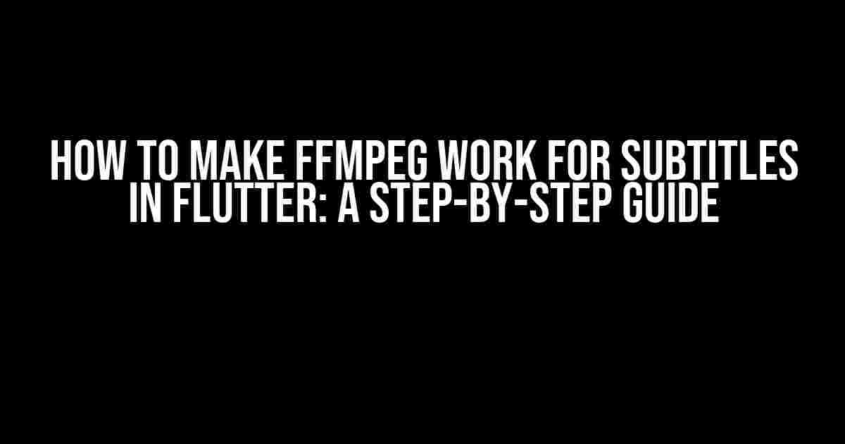 How to Make FFmpeg Work for Subtitles in Flutter: A Step-by-Step Guide