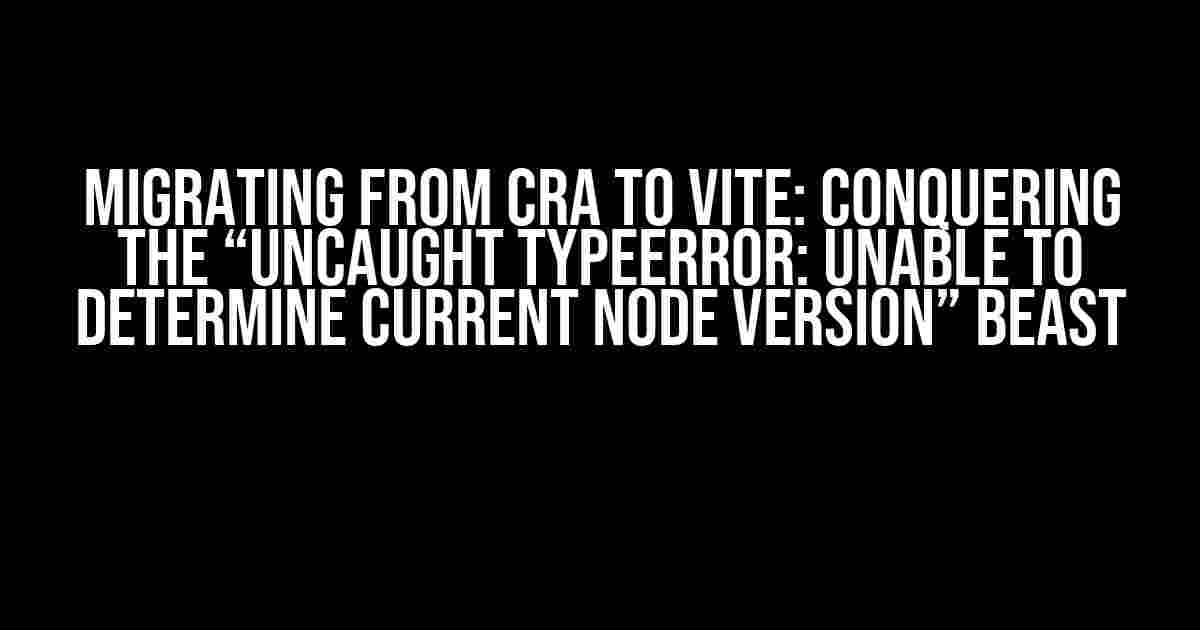 Migrating from CRA to Vite: Conquering the “Uncaught TypeError: Unable to determine current node version” Beast