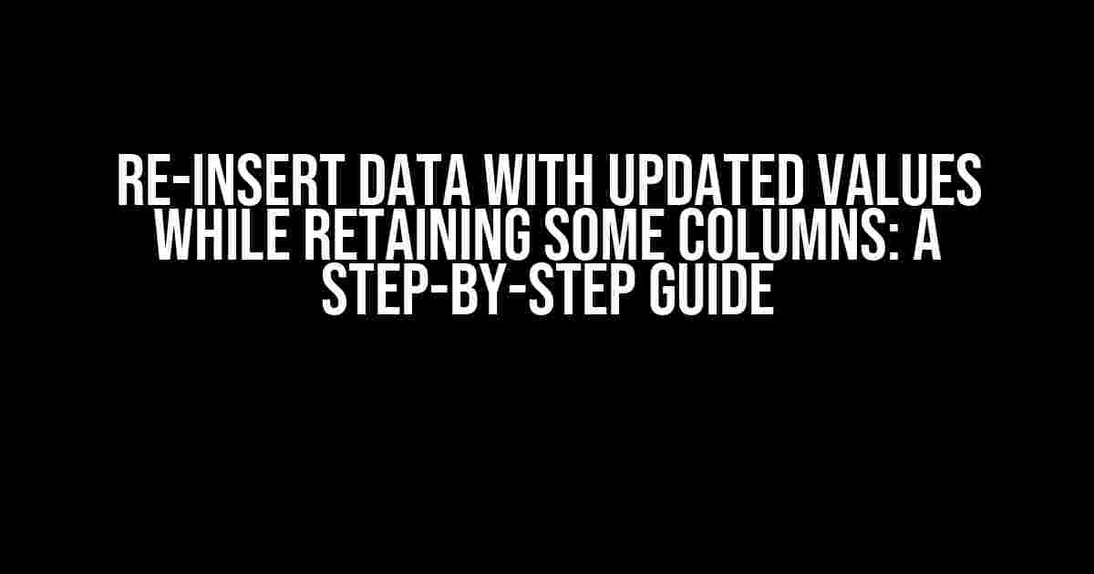 Re-insert data with updated values while retaining some columns: A Step-by-Step Guide