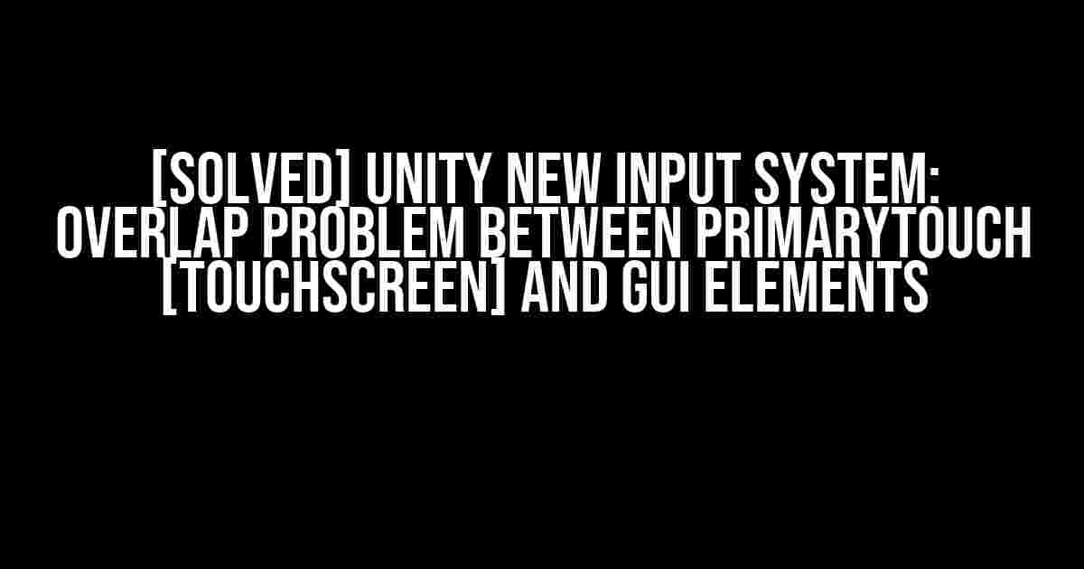 [SOLVED] Unity New Input System: Overlap Problem Between PrimaryTouch [Touchscreen] and GUI Elements