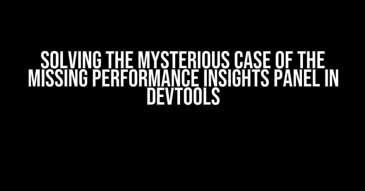 Solving the Mysterious Case of the Missing Performance Insights Panel in DevTools