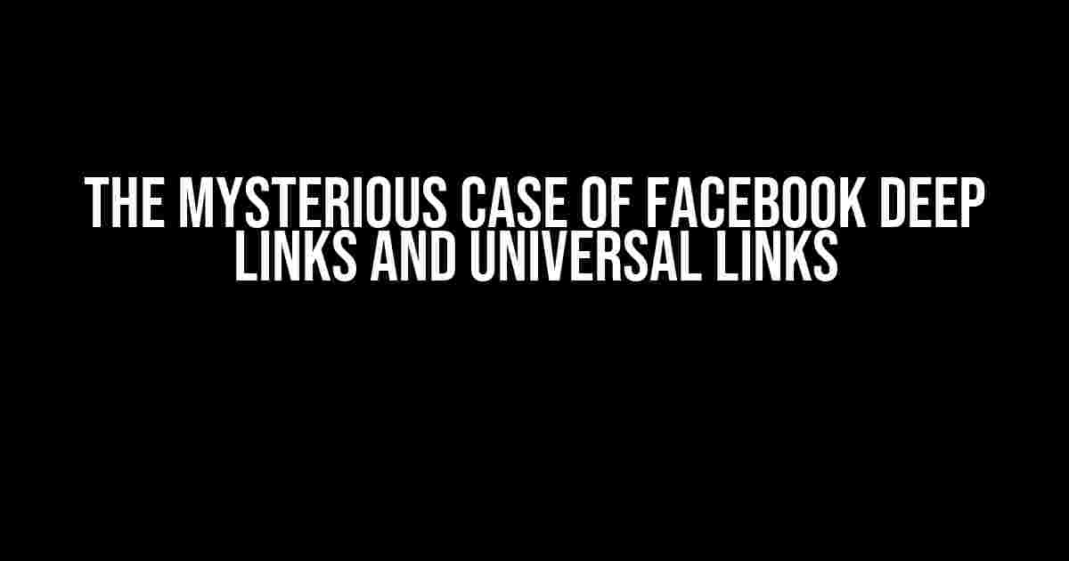 The Mysterious Case of Facebook Deep Links and Universal Links