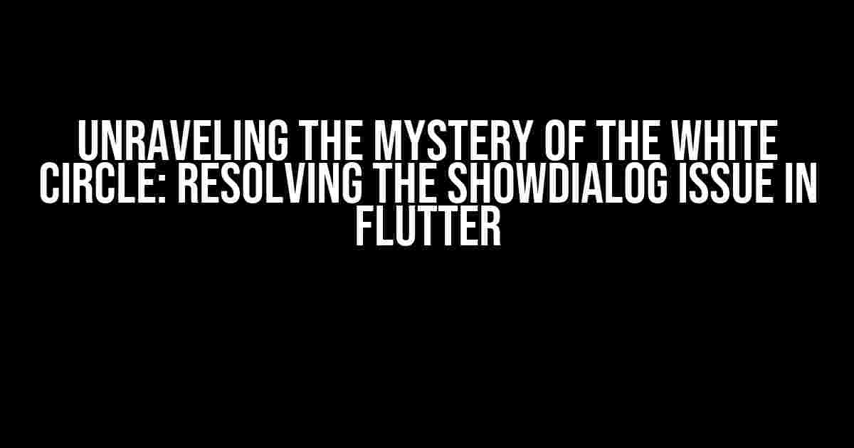 Unraveling the Mystery of the White Circle: Resolving the showDialog Issue in Flutter