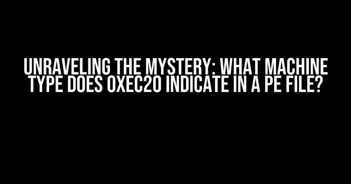 Unraveling the Mystery: What Machine Type does 0xEC20 indicate in a PE file?